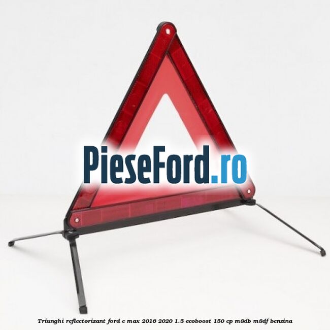 Triunghi reflectorizant Ford C-Max 2016-2020 1.5 EcoBoost 150 cp Triunghi reflectorizant Ford C-Max 2016-2020 1.5 EcoBoost 150 cp M8DB, M8DF benzina