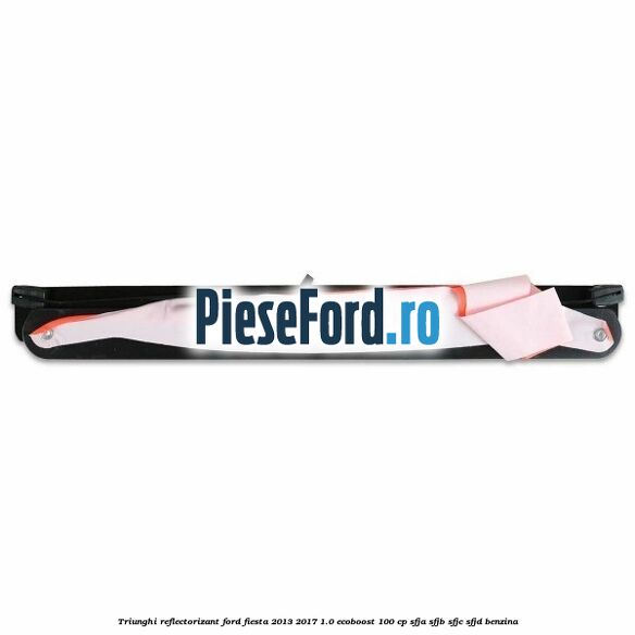 Triunghi reflectorizant Ford Fiesta 2013-2017 1.0 EcoBoost 100 cp SFJA, SFJB, SFJC, SFJD benzina