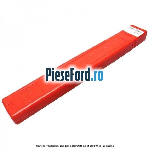 Triunghi reflectorizant Ford Fiesta 2013-2017 1.6 ST 200 200 cp JTJC benzina