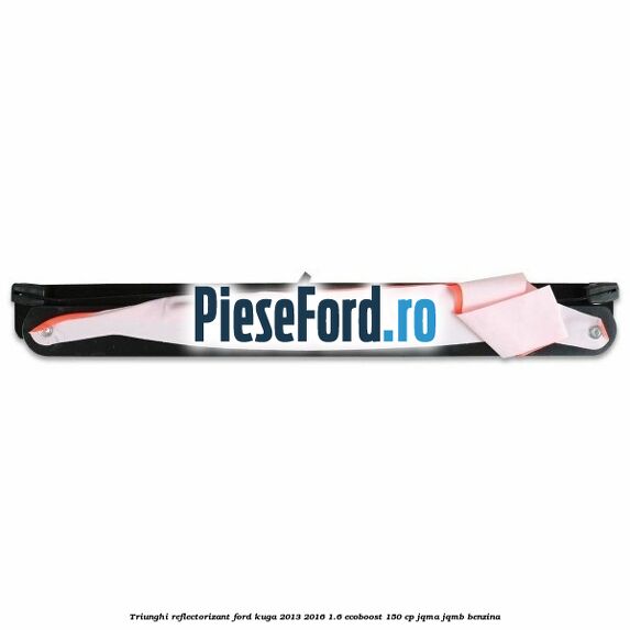 Triunghi reflectorizant Ford Kuga 2013-2016 1.6 EcoBoost 150 cp JQMA, JQMB benzina