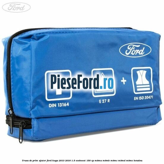 Trusa de prim ajutor Ford Kuga 2013-2016 1.5 EcoBoost 150 cp M8MA, M8MB, M8MC, M8MD, M8ME benzina