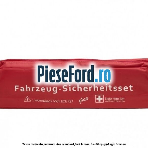 Trusa medicala premium Duo standard Ford B-Max 1.4 90 cp SPJD, SPJE benzina