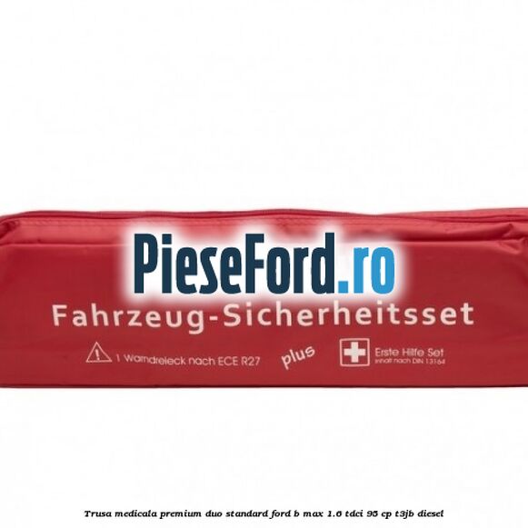Trusa medicala premium Duo standard Ford B-Max 1.6 TDCi 95 cp T3JB diesel