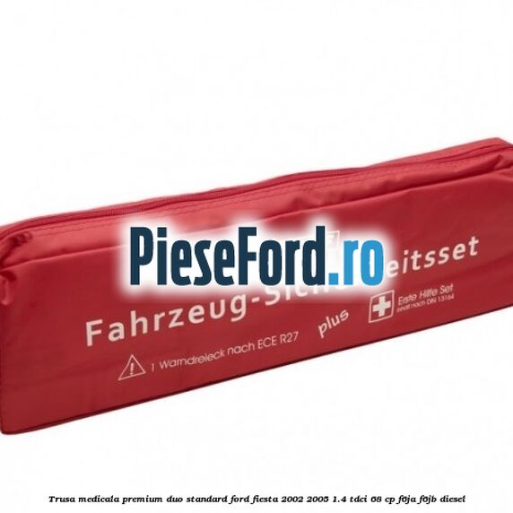 Trusa medicala premium Duo standard Ford Fiesta 2002-2005 1.4 TDCi 68 cp F6JA, F6JB diesel