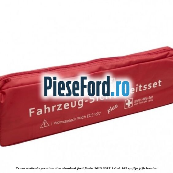 Trusa medicala premium Duo standard Ford Fiesta 2013-2017 1.6 ST 182 cp Trusa medicala premium Duo standard Ford Fiesta 2013-2017 1.6 ST 182 cp JTJA, JTJB benzina