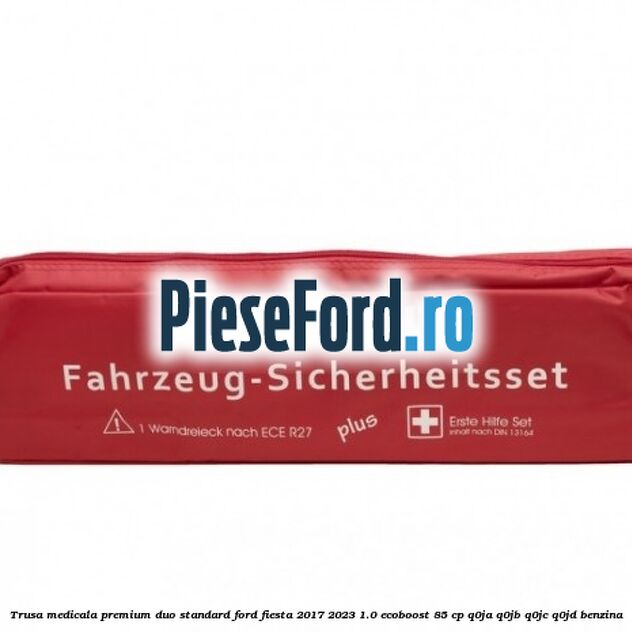 Trusa medicala premium Duo standard Ford Fiesta 2017-2023 1.0 EcoBoost 85 cp Q0JA, Q0JB, Q0JC, Q0JD benzina