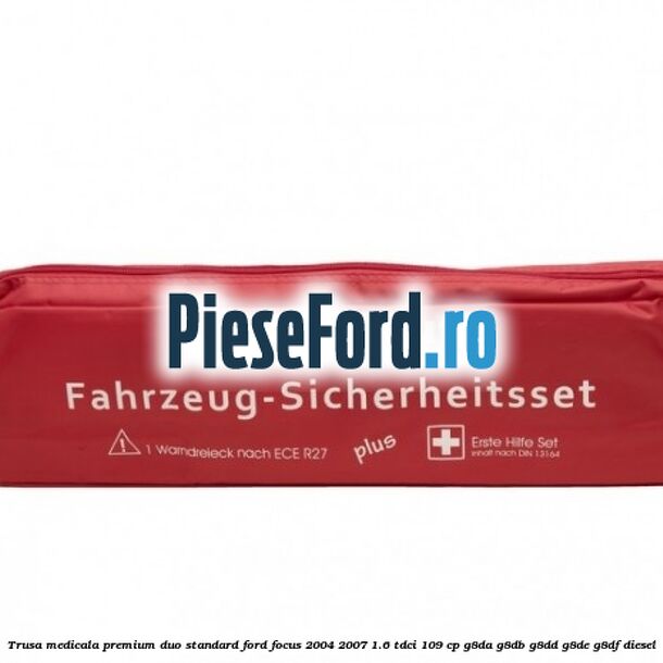 Trusa medicala premium Duo standard Ford Focus 2004-2007 1.6 TDCi 109 cp Trusa medicala premium Duo standard Ford Focus 2004-2007 1.6 TDCi 109 cp G8DA, G8DB, G8DD, G8DE, G8DF diesel