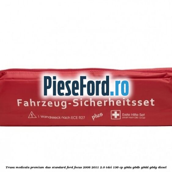 Trusa medicala premium Duo standard Ford Focus 2008-2011 2.0 TDCi 136 cp G6DA, G6DB, G6DD, G6DG diesel