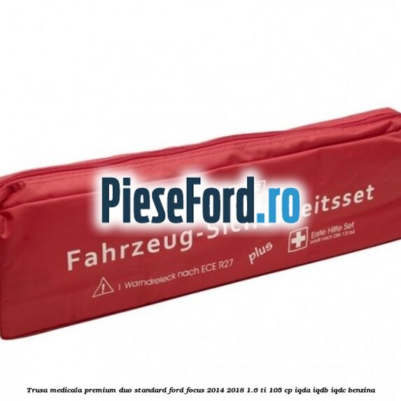 Trusa medicala premium Duo standard Ford Focus 2014-2018 1.6 Ti 105 cp IQDA, IQDB, IQDC benzina