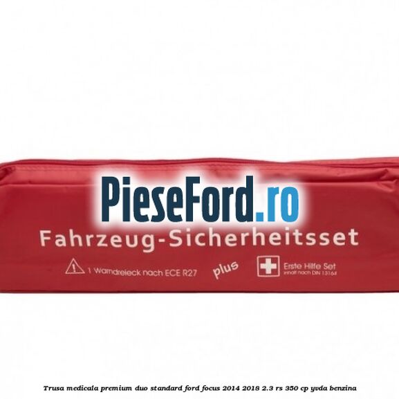 Trusa medicala premium Duo standard Ford Focus 2014-2018 2.3 RS 350 cp YVDA benzina