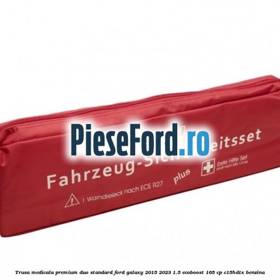 Trusa medicala premium Duo standard Ford Galaxy 2015-2023 1.5 EcoBoost 165 cp C15HDTX benzina