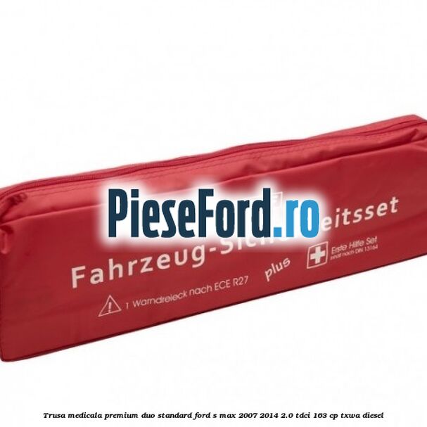 Trusa medicala premium Duo standard Ford S-Max 2007-2014 2.0 TDCi 163 cp TXWA diesel