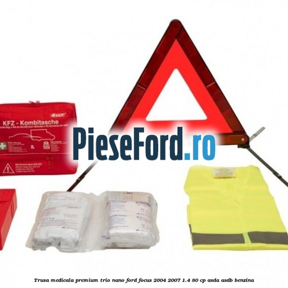 Trusa medicala premium Trio Nano Ford Focus 2004-2007 1.4 80 cp ASDA, ASDB benzina