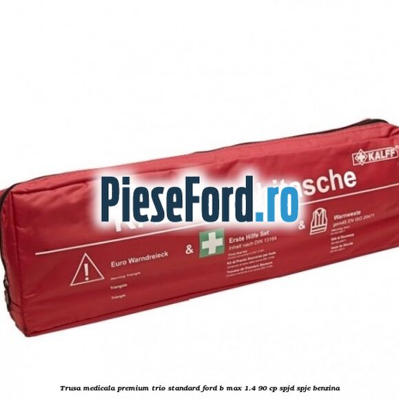 Trusa medicala premium Trio Standard Ford B-Max 1.4 90 cp SPJD, SPJE benzina