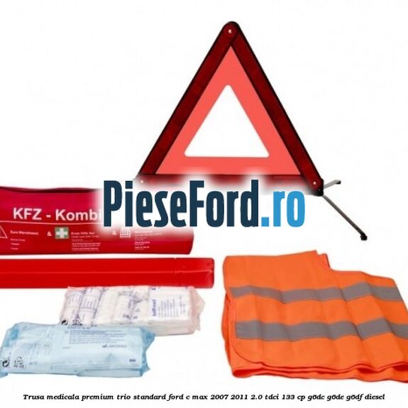 Trusa medicala premium Trio Standard Ford C-Max 2007-2011 2.0 TDCi 133 cp G6DC, G6DE, G6DF diesel