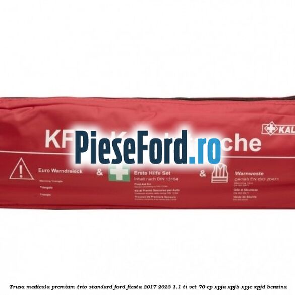 Trusa medicala premium Trio Standard Ford Fiesta 2017-2023 1.1 Ti-VCT 70 cp XPJA, XPJB, XPJC, XPJD benzina