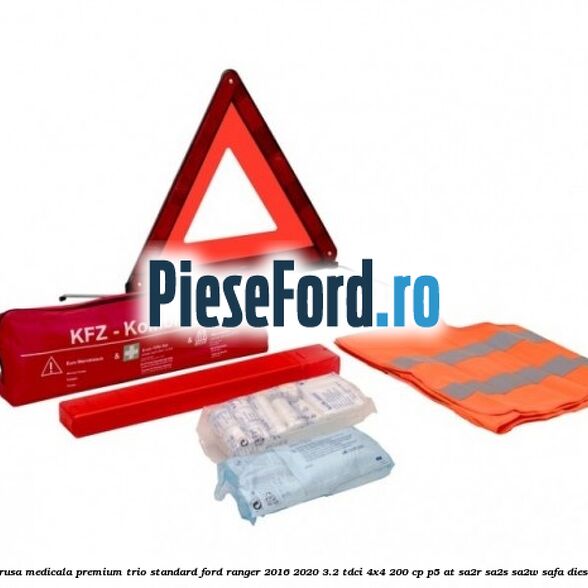 Trusa medicala premium Trio Standard Ford Ranger 2016-2020 3.2 TDCi 4x4 200 cp P5-AT, SA2R, SA2S, SA2W, SAFA diesel