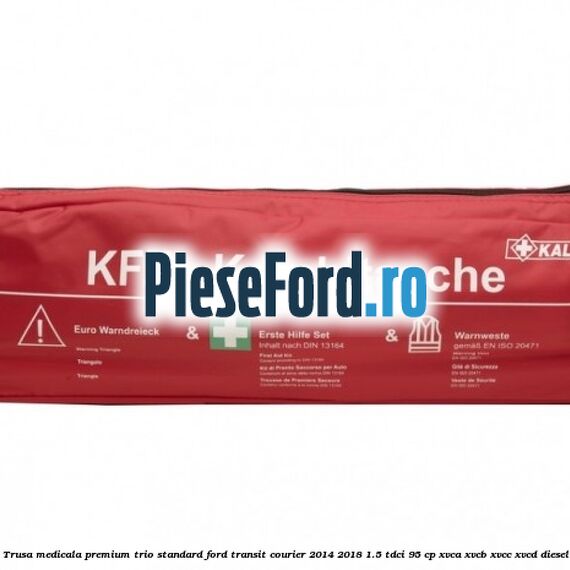 Trusa medicala premium Trio Standard Ford Transit Courier 2014-2018 1.5 TDCi 95 cp XVCA, XVCB, XVCC, XVCD diesel