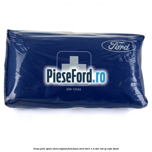 Trusa prim ajutor Ford Original Ford Fiesta 2013-2017 1.5 TDCi 100 cp XUJH diesel