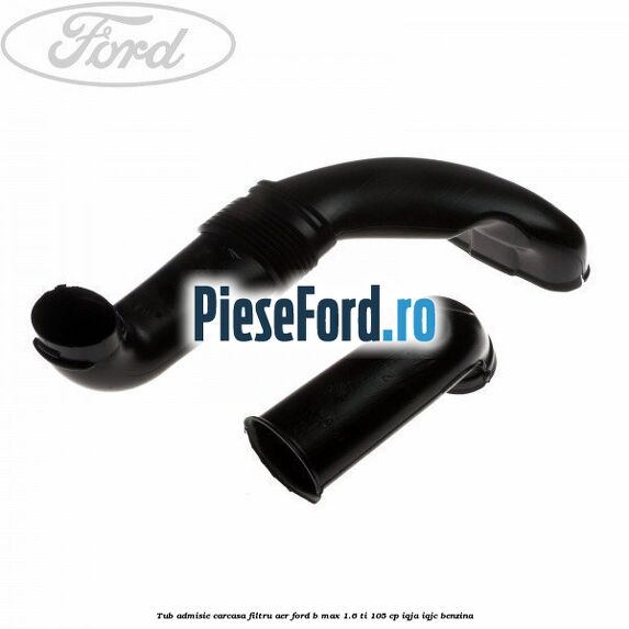Tub admisie carcasa filtru aer Ford B-Max 1.6 Ti 105 cp IQJA, IQJC benzina