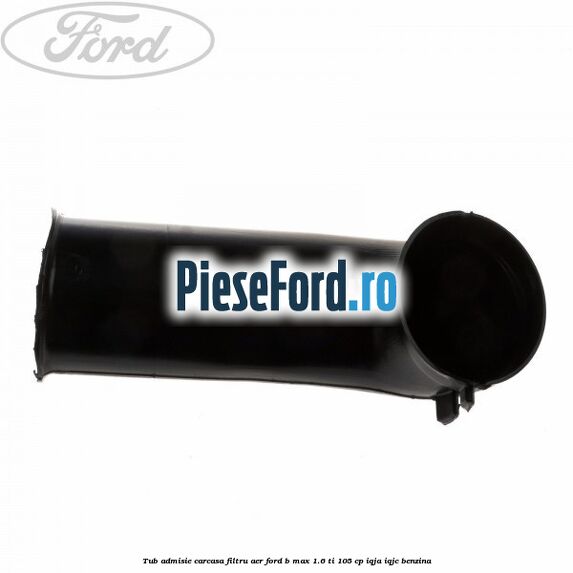 Tub admisie carcasa filtru aer Ford B-Max 1.6 Ti 105 cp IQJA, IQJC benzina