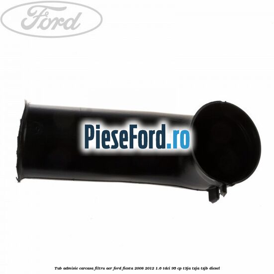 Tub admisie carcasa filtru aer Ford Fiesta 2008-2012 1.6 TDCi 95 cp Tub admisie carcasa filtru aer Ford Fiesta 2008-2012 1.6 TDCi 95 cp T3JA, TZJA, TZJB diesel