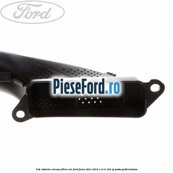 Tub admisie carcasa filtru aer Ford Focus 2011-2014 1.6 Ti 125 cp PNDA, PNDD benzina