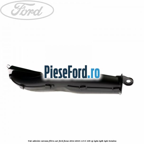 Tub admisie carcasa filtru aer Ford Focus 2014-2018 1.6 Ti 105 cp IQDA, IQDB, IQDC benzina