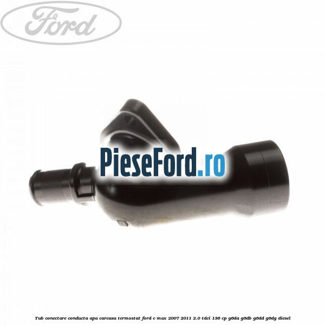 Tub conectare conducta apa carcasa termostat Ford C-Max 2007-2011 2.0 TDCi 136 cp G6DA, G6DB, G6DD, G6DG diesel