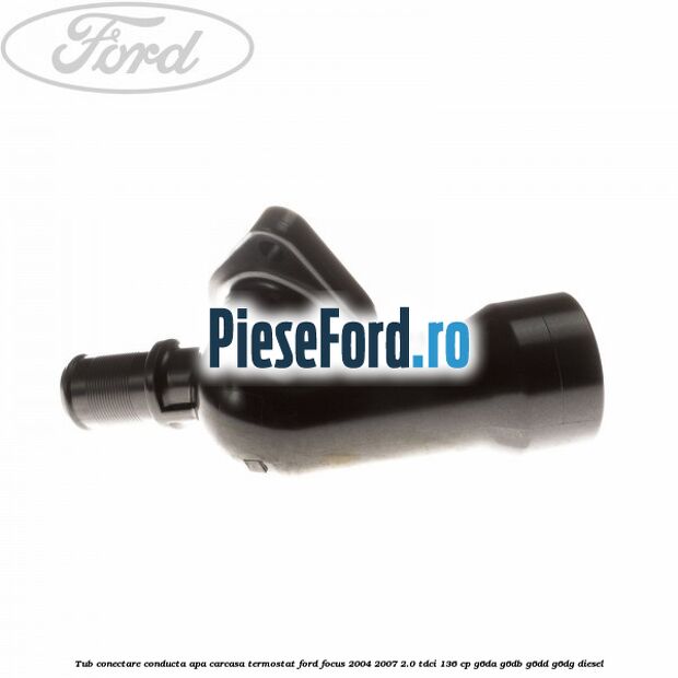 Tub conectare conducta apa carcasa termostat Ford Focus 2004-2007 2.0 TDCi 136 cp G6DA, G6DB, G6DD, G6DG diesel