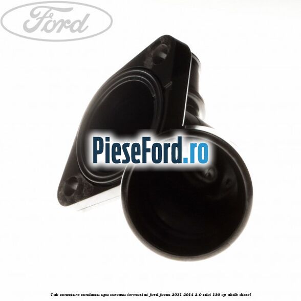 Tub conectare conducta apa carcasa termostat Ford Focus 2011-2014 2.0 TDCi 136 cp UKDB diesel