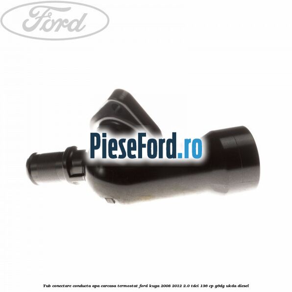 Tub conectare conducta apa carcasa termostat Ford Kuga 2008-2012 2.0 TDCi 136 cp G6DG, UKDA diesel