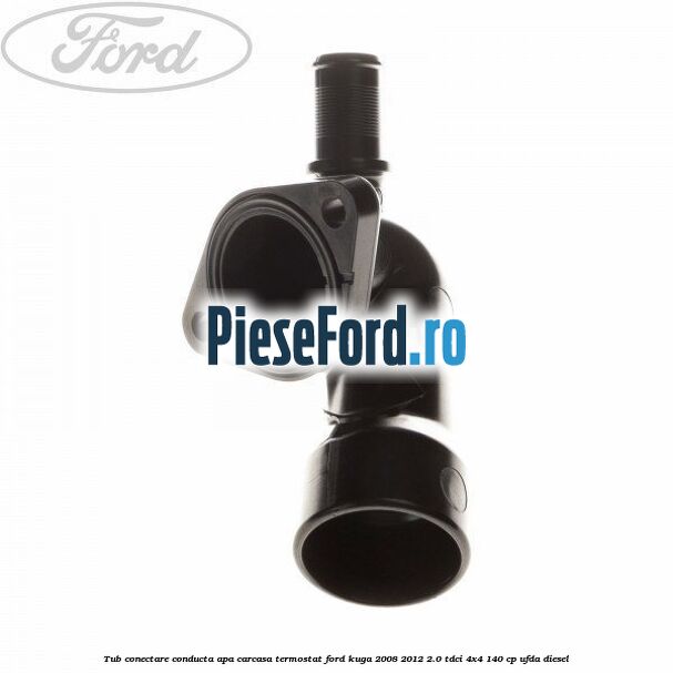 Tub conectare conducta apa carcasa termostat Ford Kuga 2008-2012 2.0 TDCI 4x4 140 cp UFDA diesel