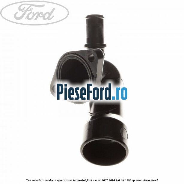 Tub conectare conducta apa carcasa termostat Ford S-Max 2007-2014 2.0 TDCi 136 cp AZWC, UKWA diesel