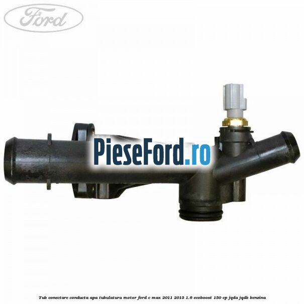 Tub conectare conducta apa tubulatura motor Ford C-Max 2011-2015 1.6 EcoBoost 150 cp JQDA, JQDB benzina