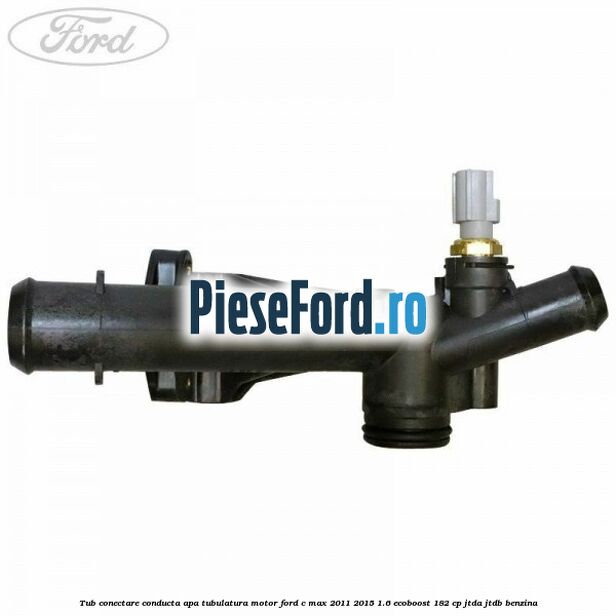 Tub conectare conducta apa tubulatura motor Ford C-Max 2011-2015 1.6 EcoBoost 182 cp JTDA, JTDB benzina