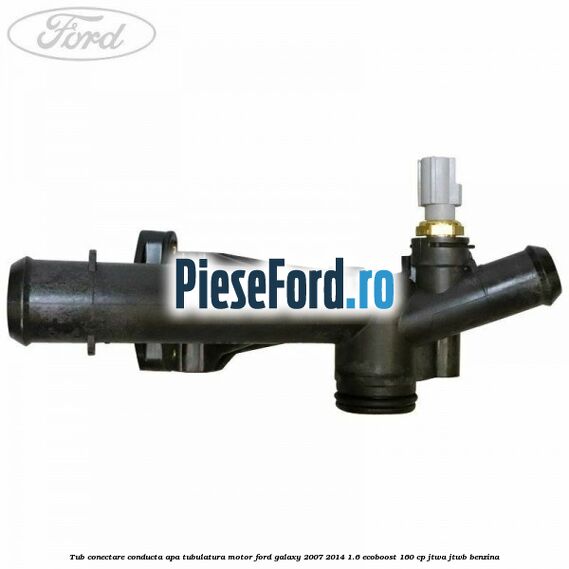 Tub conectare conducta apa tubulatura motor Ford Galaxy 2007-2014 1.6 EcoBoost 160 cp JTWA, JTWB benzina