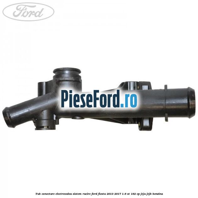 Tub conectare electrovalva sistem racire Ford Fiesta 2013-2017 1.6 ST 182 cp JTJA, JTJB benzina