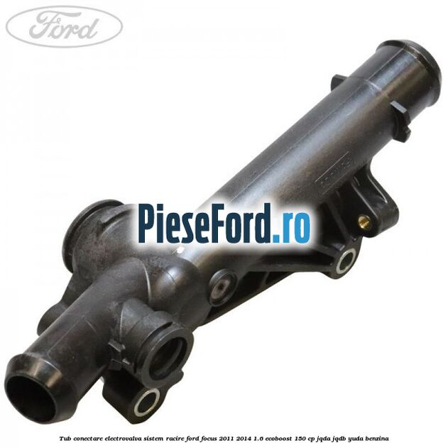 Tub conectare electrovalva sistem racire Ford Focus 2011-2014 1.6 EcoBoost 150 cp JQDA, JQDB, YUDA benzina