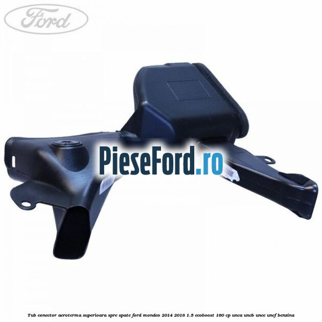 Tub conector aeroterma superioara spre spate Ford Mondeo 2014-2018 1.5 EcoBoost 160 cp UNCA, UNCB, UNCE, UNCF benzina