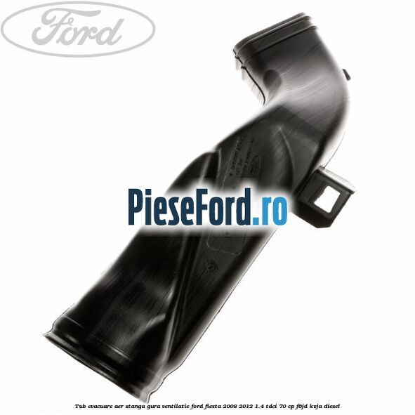 Tub evacuare aer stanga gura ventilatie Ford Fiesta 2008-2012 1.4 TDCi 70 cp F6JD, KVJA diesel