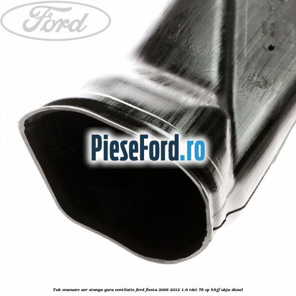 Tub evacuare aer stanga gura ventilatie Ford Fiesta 2008-2012 1.6 TDCi 75 cp HHJF, UBJA diesel