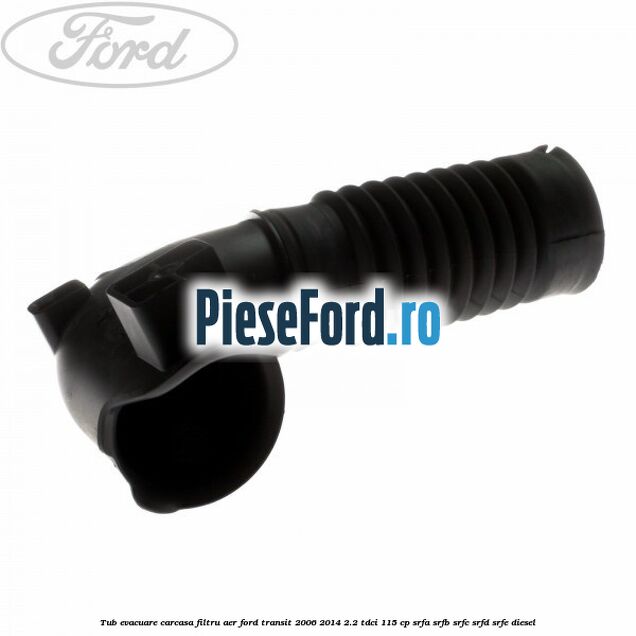 Tub evacuare carcasa filtru aer Ford Transit 2006-2014 2.2 TDCi 115 cp SRFA, SRFB, SRFC, SRFD, SRFE diesel