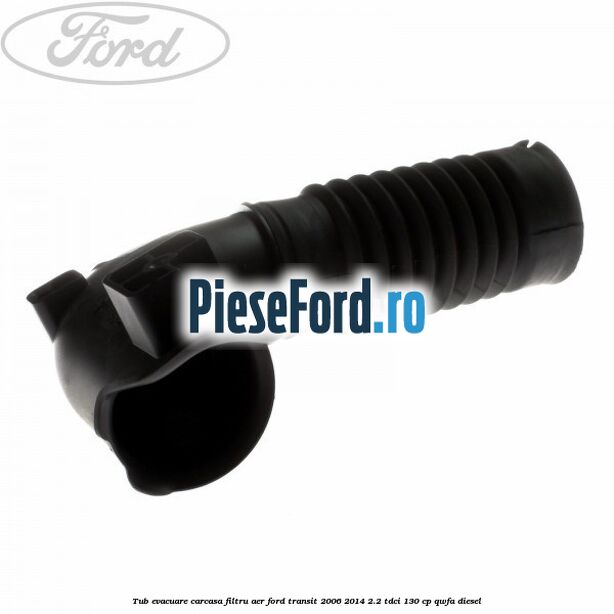 Tub evacuare carcasa filtru aer Ford Transit 2006-2014 2.2 TDCi 130 cp Tub evacuare carcasa filtru aer Ford Transit 2006-2014 2.2 TDCi 130 cp QWFA diesel
