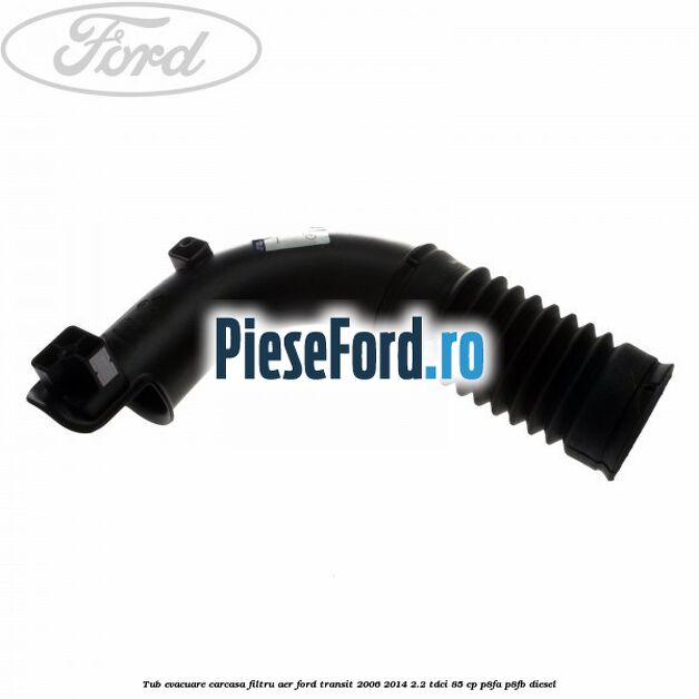 Tub evacuare carcasa filtru aer Ford Transit 2006-2014 2.2 TDCi 85 cp P8FA, P8FB diesel