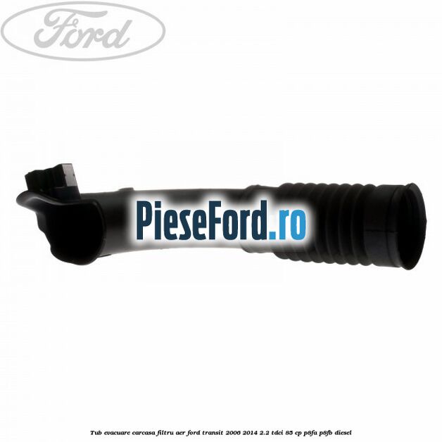 Tub evacuare carcasa filtru aer Ford Transit 2006-2014 2.2 TDCi 85 cp P8FA, P8FB diesel