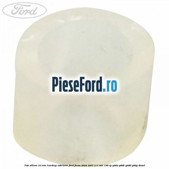 Tub silicon 10 mm hardtop cabriolet Ford Focus 2004-2007 2.0 TDCi 136 cp G6DA, G6DB, G6DD, G6DG diesel