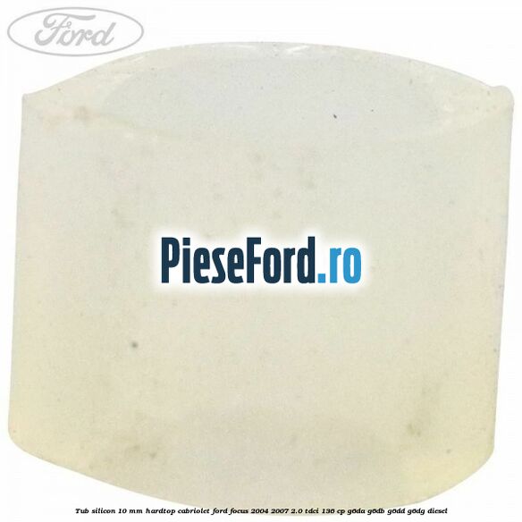 Tub silicon 10 mm hardtop cabriolet Ford Focus 2004-2007 2.0 TDCi 136 cp G6DA, G6DB, G6DD, G6DG diesel