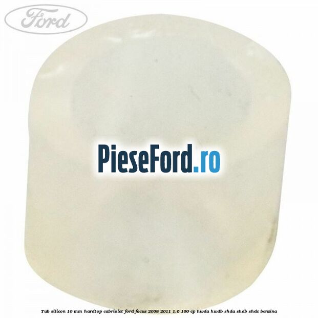 Tub silicon 10 mm hardtop cabriolet Ford Focus 2008-2011 1.6 100 cp HWDA, HWDB, SHDA, SHDB, SHDC benzina