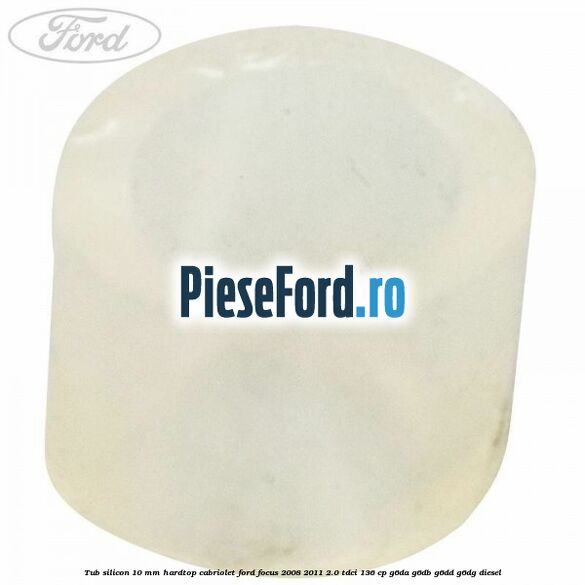 Tub silicon 10 mm hardtop cabriolet Ford Focus 2008-2011 2.0 TDCi 136 cp G6DA, G6DB, G6DD, G6DG diesel
